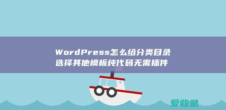 WordPress怎么给分类目录选择其他模板纯代码无需插件