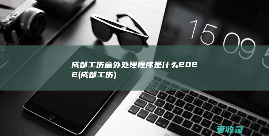 成都工伤意外处理程序是什么2022(成都 工伤)