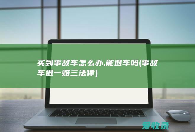 买到事故车怎么办,能退车吗(事故车退一赔三法律)