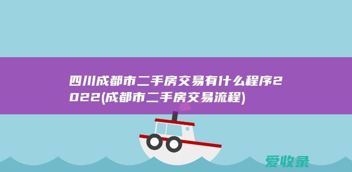 四川成都市二手房交易有什么程序2022(成都市二手房交易流程)