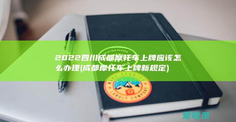 2022四川成都摩托车上牌应该怎么办理(成都摩托车上牌新规定)