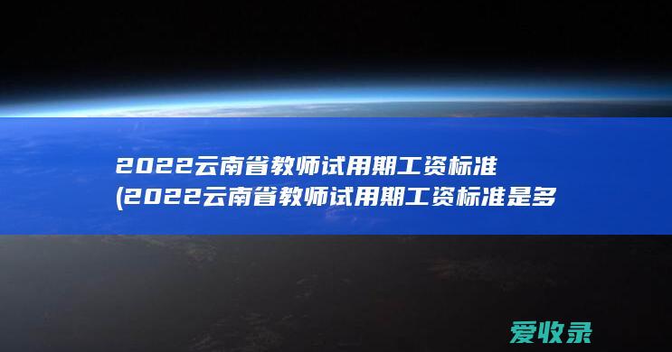 2022云南省教师试用期工资标准(2022云南省教师试用期工资标准是多少)