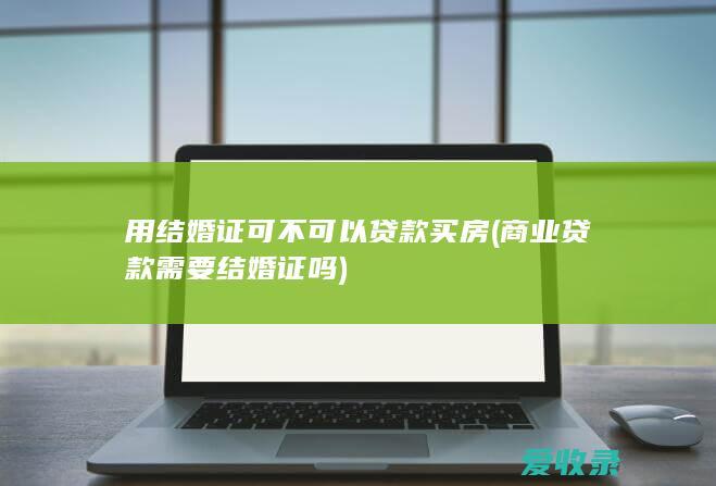 用结婚证可不可以贷款买房(商业贷款需要结婚证吗)