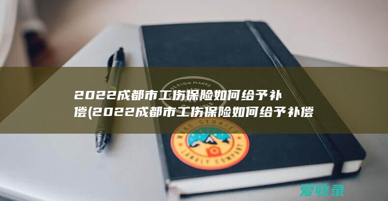 2022成都市工伤保险如何给予补偿(2022成都市工伤保险如何给予补偿呢)