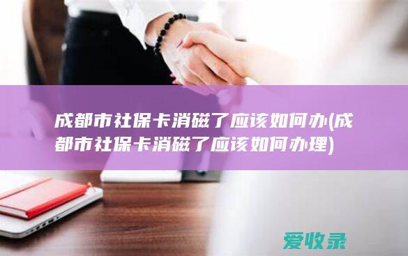 成都市社保卡消磁了应该如何办(成都市社保卡消磁了应该如何办理)