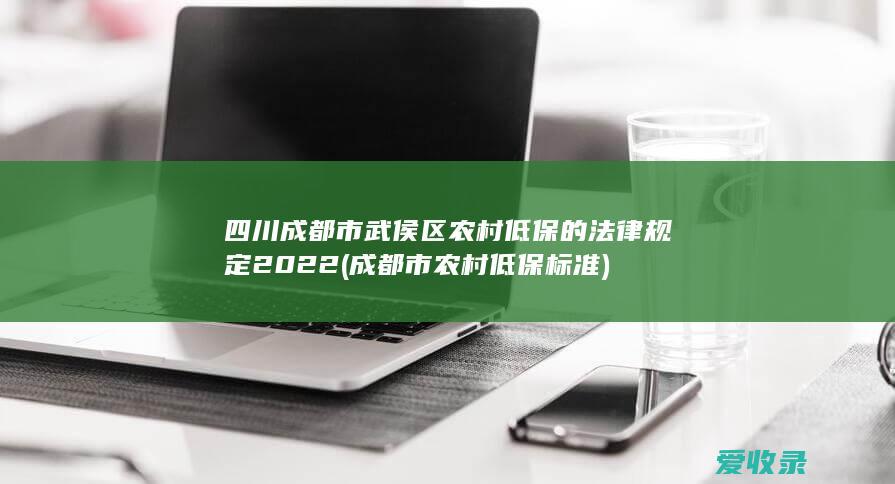 四川成都市武侯区农村低保的法律规定2022(成都市农村低保标准)