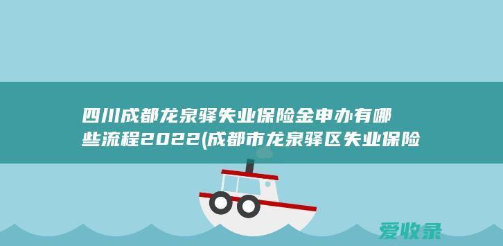 四川成都龙泉驿失业保险金申办有哪些流程2022(成都市龙泉驿区失业保险标准)