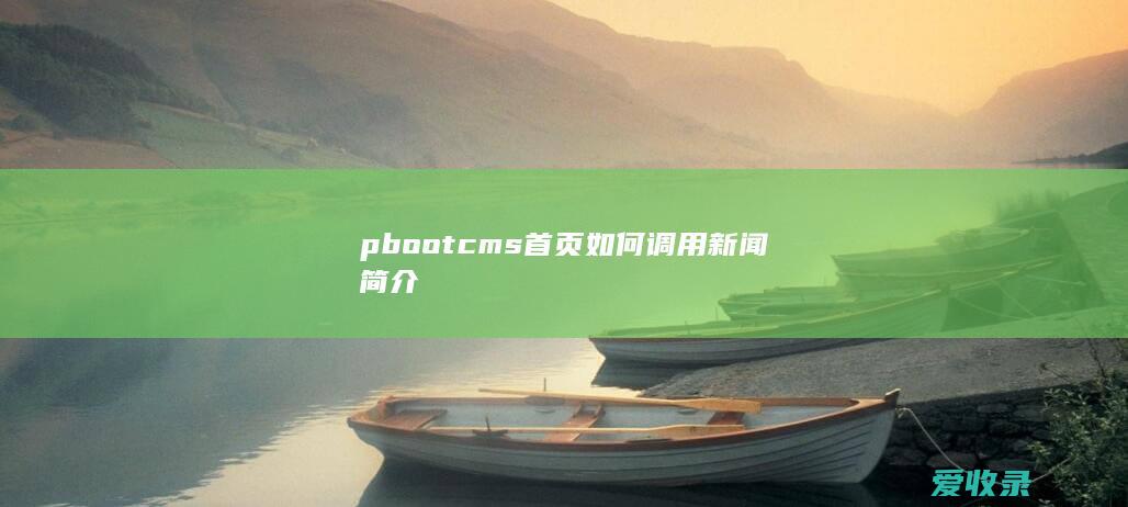 pbootcms首页如何调用新闻简介