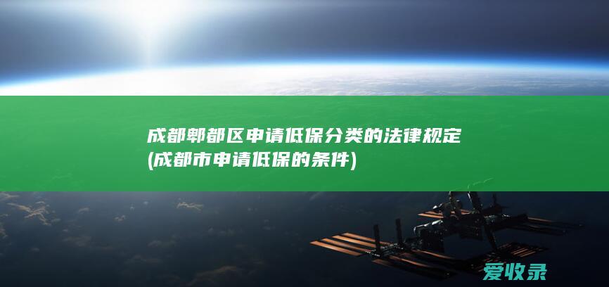 成都郫都区申请低保分类的法律规定(成都市申请低保的条件)