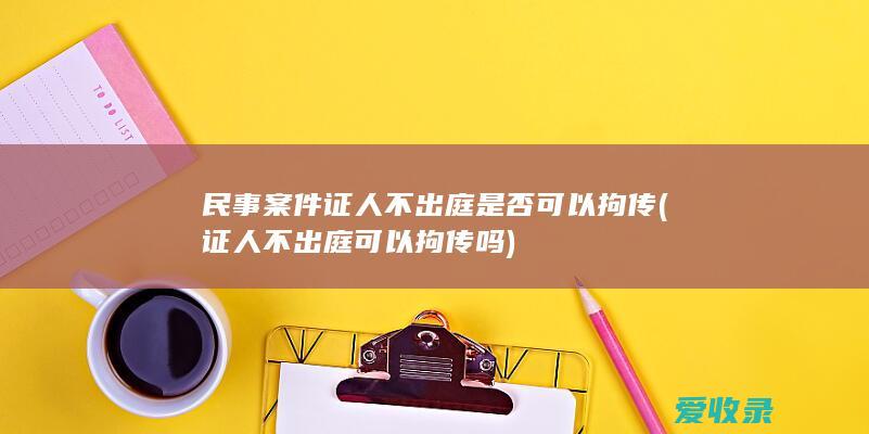 民事案件证人不出庭是否可以拘传(证人不出庭可以拘传吗)