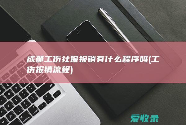 成都工伤社保报销有什么程序吗(工伤报销流程)