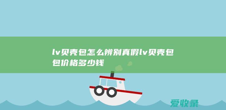 lv贝壳包怎么辨别真假 lv贝壳包包价格多少钱