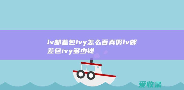 lv邮差包ivy怎么看真假 lv邮差包ivy多少钱