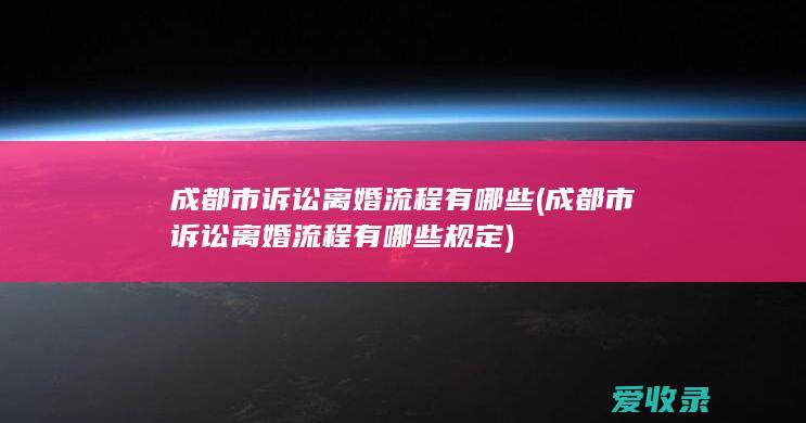 成都市诉讼离婚流程有哪些(成都市诉讼离婚流程有哪些规定)