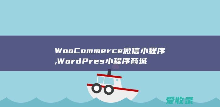 WooCommerce微信小程序,WordPres小程序商城