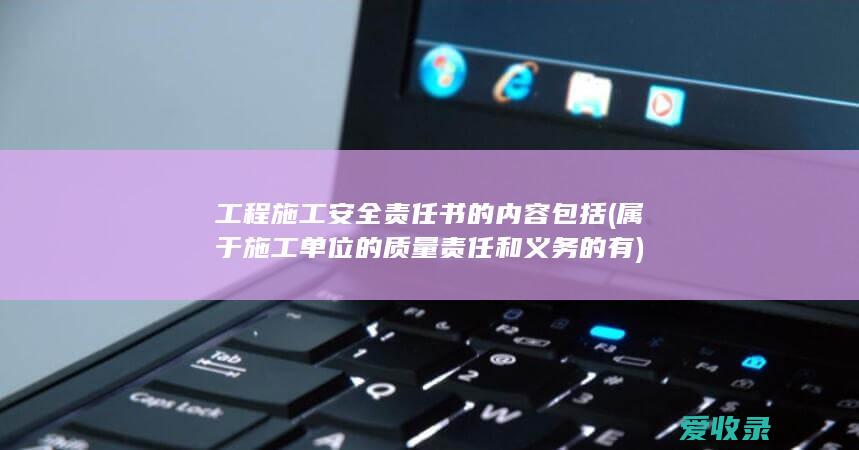 工程施工安全责任书的内容包括(属于施工单位的质量责任和义务的有)