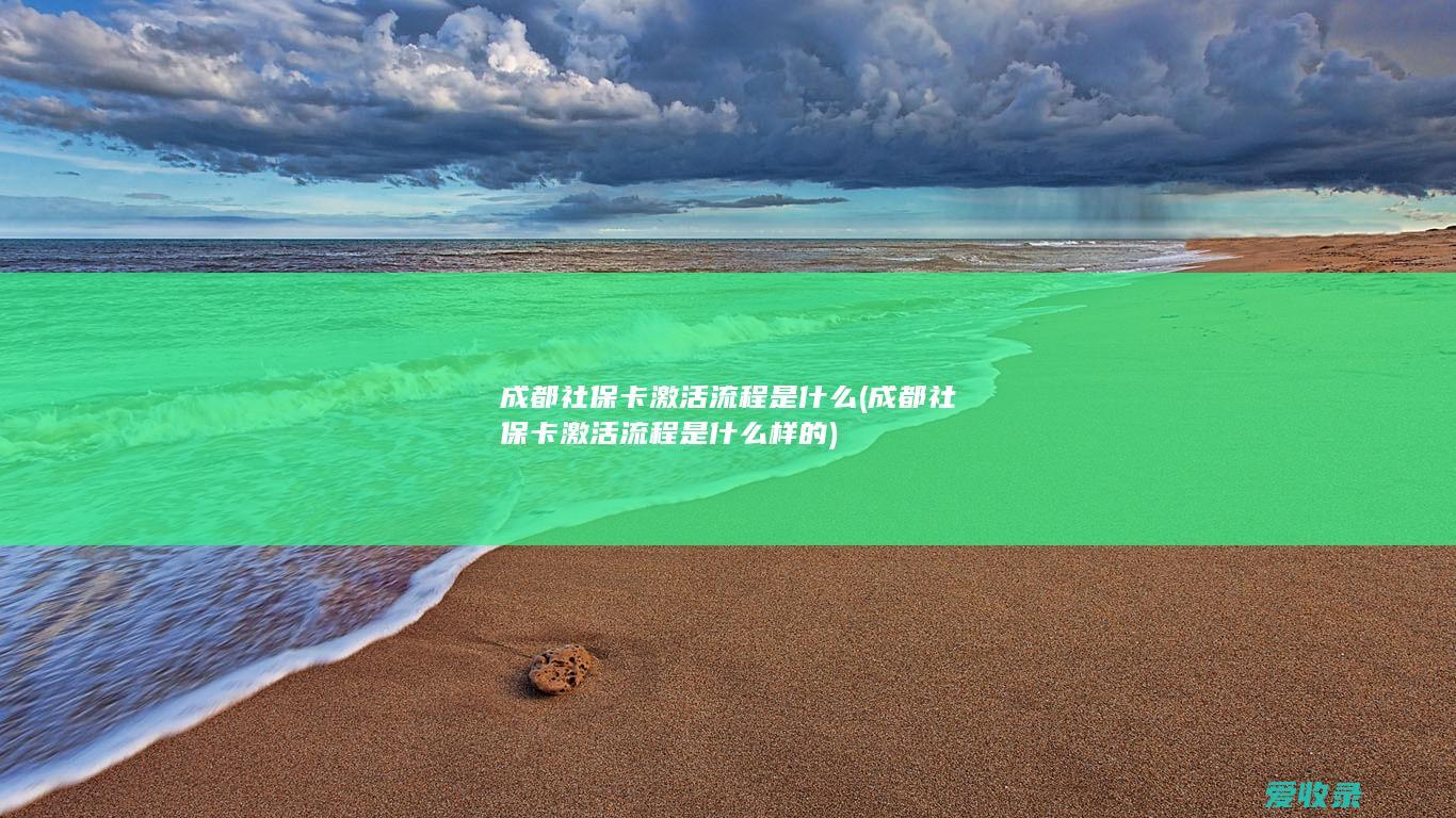 成都社保卡激活流程是什么(成都社保卡激活流程是什么样的)