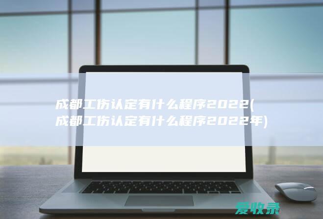 成都工伤认定有什么程序2022(成都工伤认定有什么程序2022年)