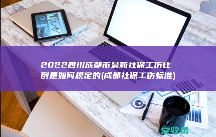 2022四川成都市最新社保工伤比例是如何规定的(成都社保工伤标准)