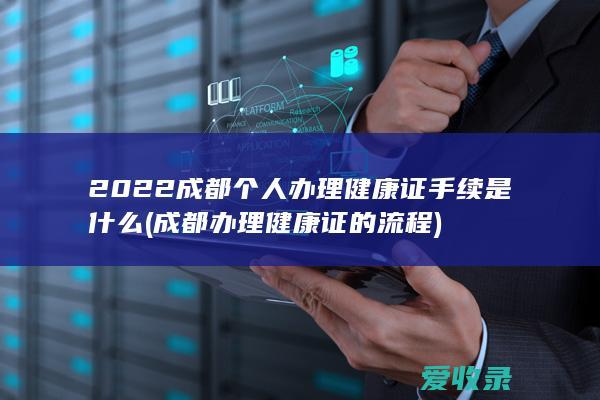 2022成都个人办理健康证手续是什么(成都办理健康证的流程)