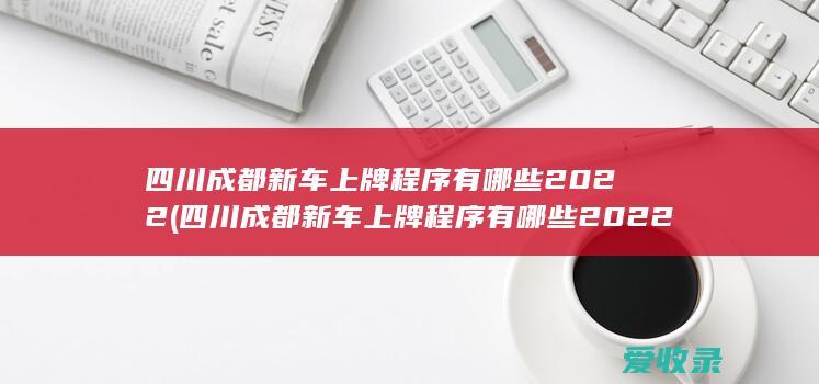 四川成都新车上牌程序有哪些2022(四川成都新车上牌程序有哪些2022年)