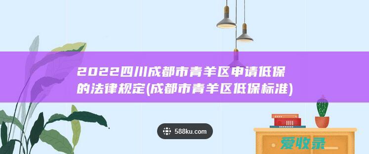 2022四川成都市青羊区申请低保的法律规定(成都市青羊区低保标准)