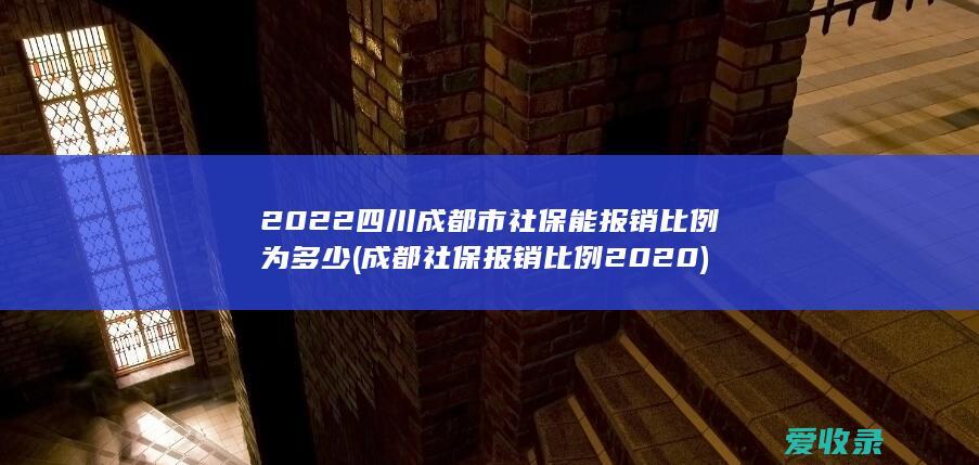 2022四川成都市社保能报销比例为多少(成都社保报销比例2020)