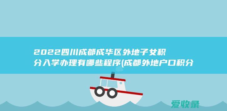 2022四川成都成华区外地子女积分入学办理有哪些程序(成都外地户口积分入学规定)