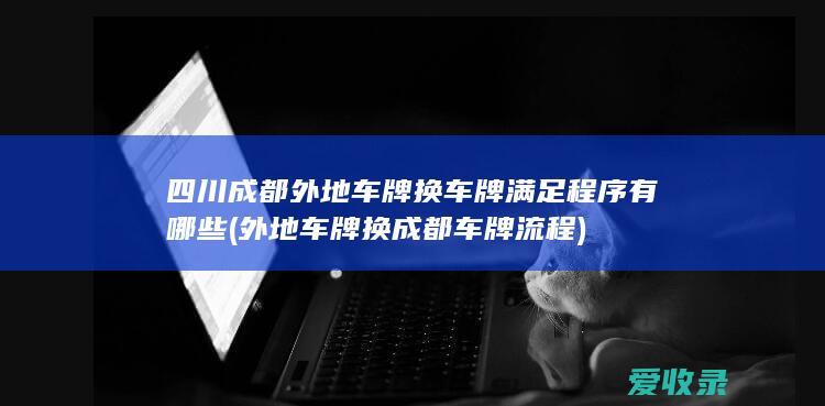 四川成都外地车牌换车牌满足程序有哪些(外地车牌换成都车牌流程)