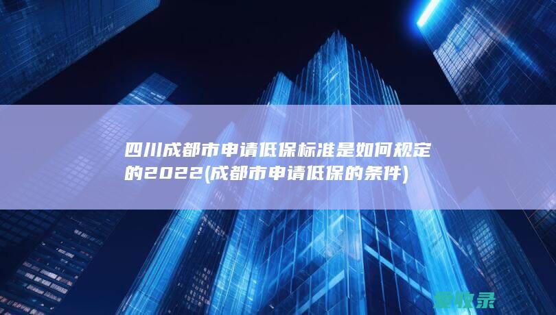 四川成都市申请低保标准是如何规定的2022