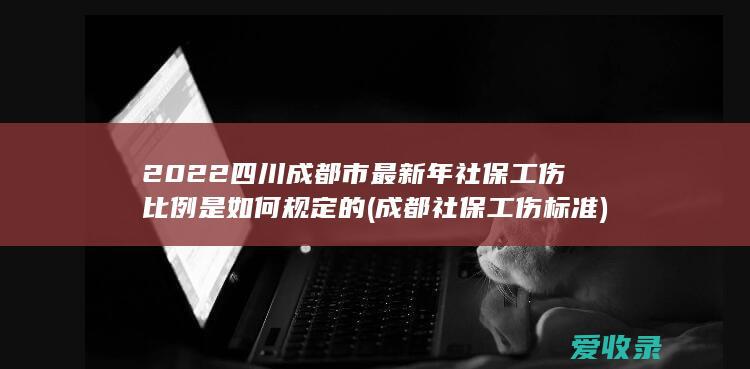 2022四川成都市最新年社保工伤比例是如何规定的(成都社保工伤标准)