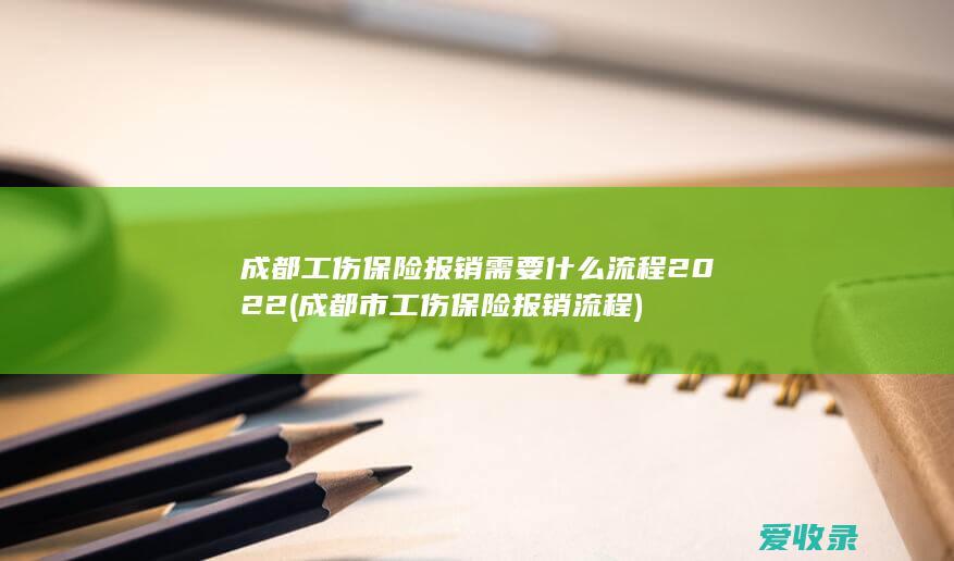 成都工伤保险报销需要什么流程2022(成都市工伤保险报销流程)