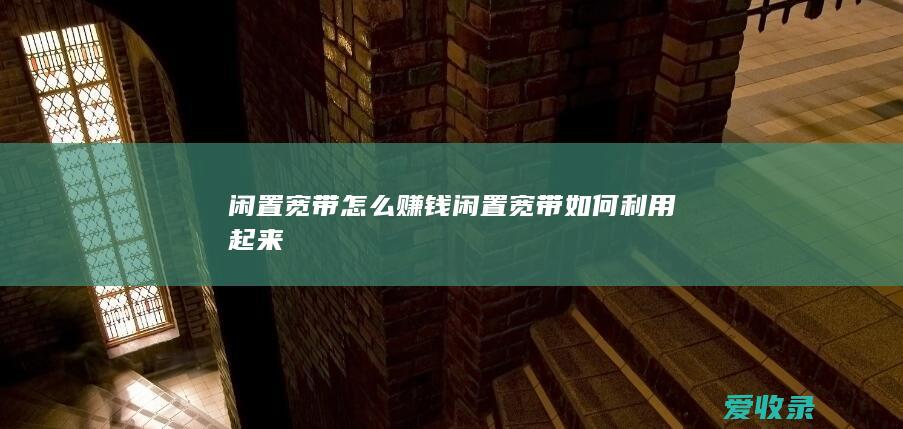 闲置宽带怎么赚钱 闲置宽带如何利用起来