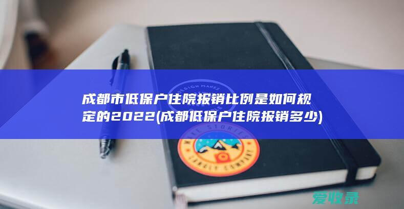 成都市低保户住院报销比例是如何规定的2022(成都低保户住院报销多少)