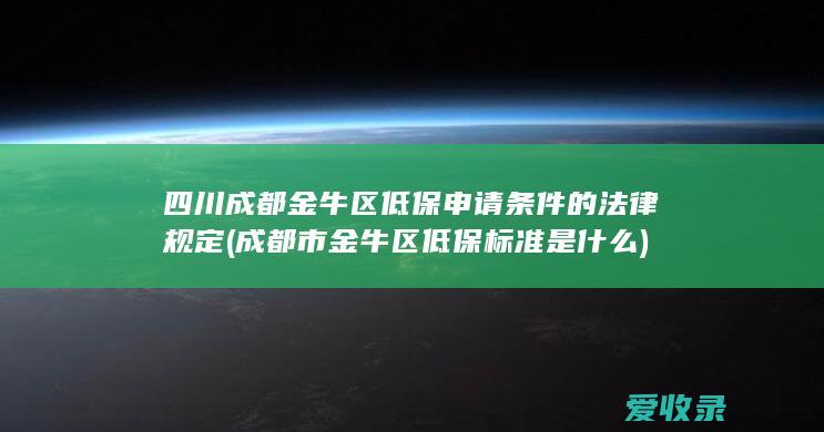 四川成都金牛区低保申请条件的法律规定(成都市金牛区低保标准是什么)