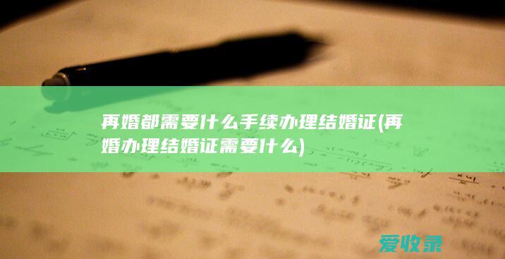 再婚都需要什么手续办理结婚证(再婚办理结婚证需要什么)