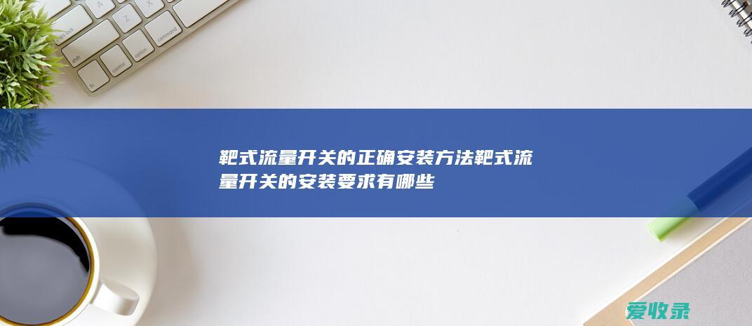 靶式流量开关的正确安装方法 靶式流量开关的安装要求有哪些