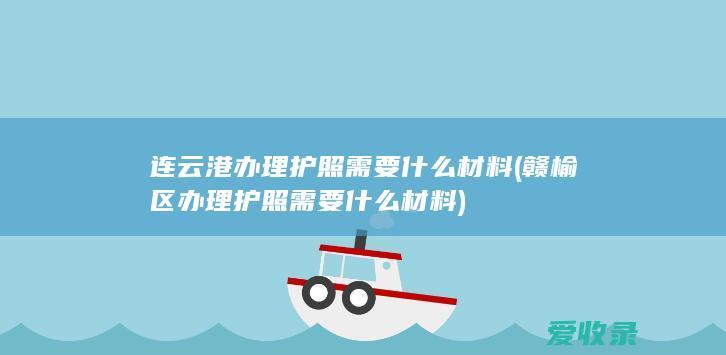 连云港办理护照需要什么材料(赣榆区办理护照需要什么材料)