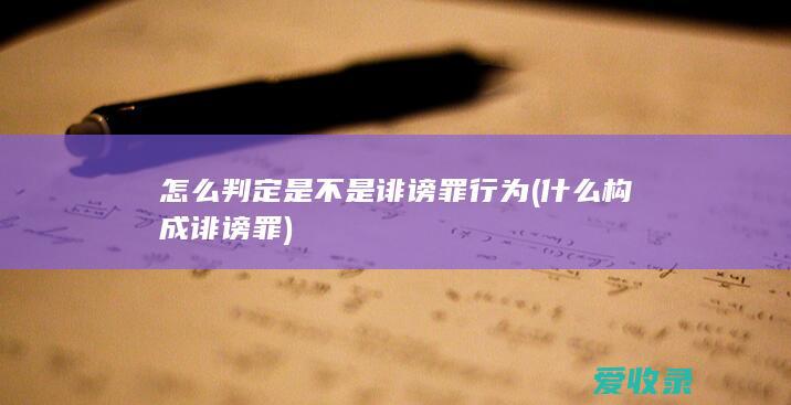 怎么判定是不是诽谤罪行为(什么构成诽谤罪)