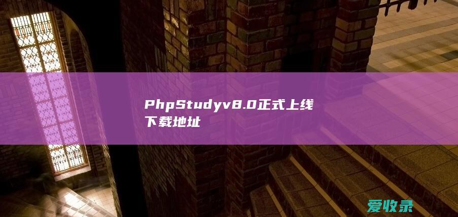 PhpStudy v8.0正式上线下载地址