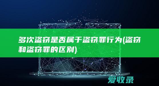 多次盗窃是否属于盗窃罪行为(盗窃和盗窃罪的区别)