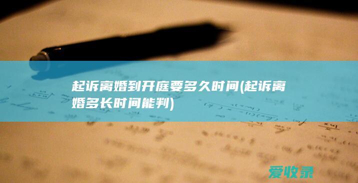 起诉离婚到开庭要多久时间(起诉离婚多长时间能判)