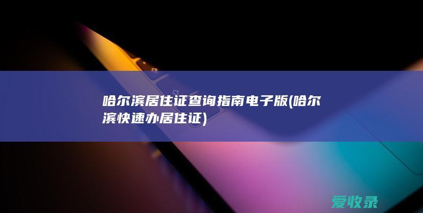 哈尔滨居住证查询指南电子版(哈尔滨快速办居住证)