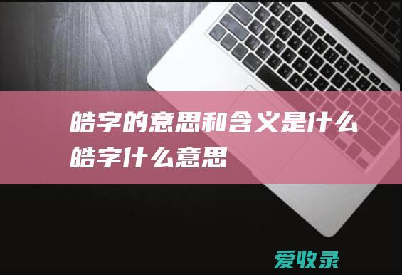 皓字的意思和含义是什么 皓字什么意思