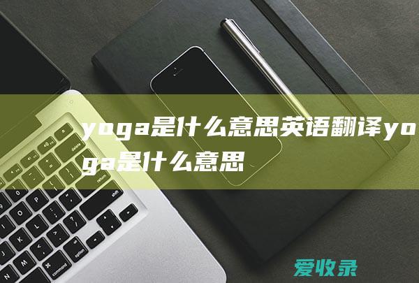 yoga是什么意思英语翻译 yoga是什么意思