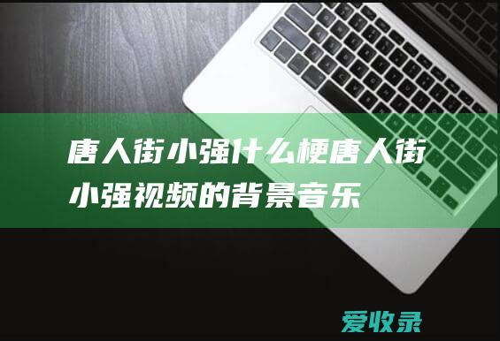 唐人街小强什么梗 唐人街小强视频的背景音乐