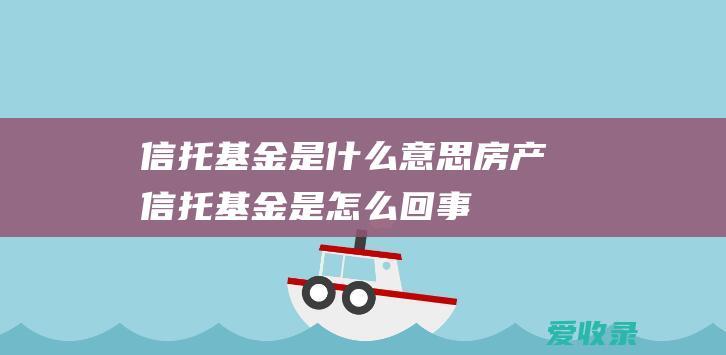 信托基金是什么意思 房产信托基金是怎么回事