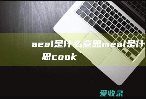 a eal是什么意思 meal是什么意思 cook