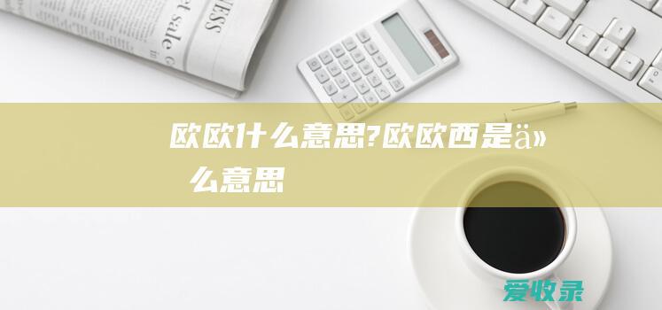 欧欧什么意思? 欧欧西是什么意思