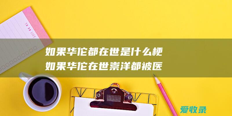 如果华佗都在世是什么梗 如果华佗在世崇洋都被医治这首歌的歌名叫